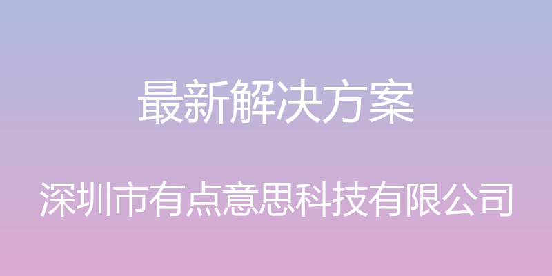 最新解决方案 - 深圳市有点意思科技有限公司