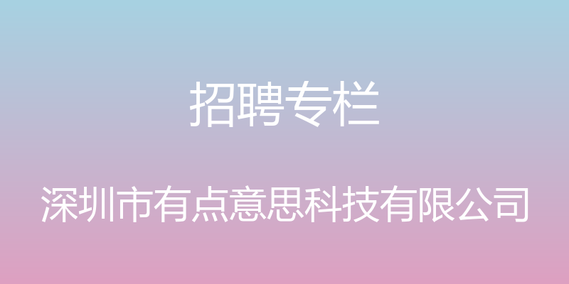 招聘专栏 - 深圳市有点意思科技有限公司